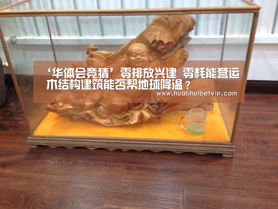 ‘华体会竞猜’零排放兴建 零耗能营运 木结构建筑能否帮地球降温?(图2) 华体会平台