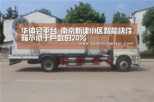 华体会平台_南京新建小区智能快件箱不低于户数的20%(图1) 华体会体育